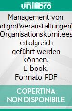 Management von SportgroßveranstaltungenWie Organisationskomitees erfolgreich geführt werden können. E-book. Formato PDF ebook