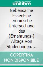 Nebensache EssenEine empirische Untersuchung des (Ernährungs-) Alltags von Studentinnen. E-book. Formato PDF ebook