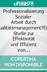 Professionalisierung Sozialer Arbeit durch Qualitätsmanagement?Eine Studie zur Effektivität und Effizienz von QM-Systemen für den Sozialen Bereich. E-book. Formato PDF