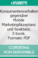 Konsumentenverhalten gegenüber Mobile MarketingAkzeptanz und Reaktanz. E-book. Formato PDF ebook