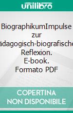 BiographikumImpulse zur pädagogisch-biografischen Reflexion. E-book. Formato PDF