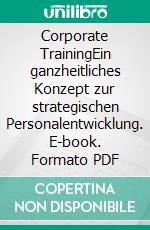 Corporate TrainingEin ganzheitliches Konzept zur strategischen Personalentwicklung. E-book. Formato PDF ebook