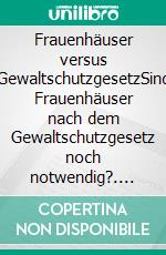 Frauenhäuser versus GewaltschutzgesetzSind Frauenhäuser nach dem Gewaltschutzgesetz noch notwendig?. E-book. Formato PDF ebook di Anja Kipp