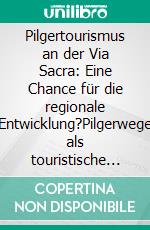 Pilgertourismus an der Via Sacra: Eine Chance für die regionale Entwicklung?Pilgerwege als touristische Modellprojekte für eine nachhaltige Regionalentwicklung. E-book. Formato PDF ebook