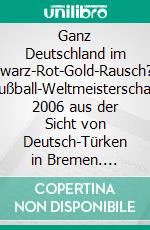 Ganz Deutschland im Schwarz-Rot-Gold-Rausch?Die Fußball-Weltmeisterschaft 2006 aus der Sicht von Deutsch-Türken in Bremen. E-book. Formato PDF ebook