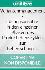 Variantenmanagement - Lösungsansätze in den einzelnen Phasen des Produktlebenszyklus zur Beherrschung von Variantenvielfalt. E-book. Formato PDF ebook di Tonja Schmid