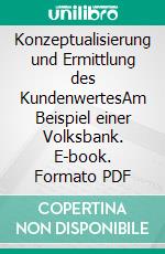 Konzeptualisierung und Ermittlung des KundenwertesAm Beispiel einer Volksbank. E-book. Formato PDF ebook di Christian Berghorn