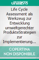 Life Cycle Assessment als Werkzeug zur Entwicklung umweltgerechter ProdukteStrategien zur Implementierung von Ecodesign. E-book. Formato PDF ebook