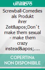 Screwball-Comedies als Produkt ihrer Zeit&apos;Don`t make them sexual - make them crazy instead&apos;. E-book. Formato PDF ebook