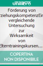 Förderung von ErziehungskompetenzEine vergleichende Untersuchung zur Wirksamkeit von Elterntrainingskursen. E-book. Formato PDF ebook