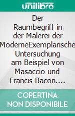 Der Raumbegriff in der Malerei der ModerneExemplarische Untersuchung am Beispiel von Masaccio und Francis Bacon. E-book. Formato PDF ebook