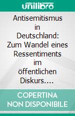 Antisemitismus in Deutschland: Zum Wandel eines Ressentiments im öffentlichen Diskurs. E-book. Formato PDF ebook di Thomas Kühner