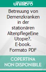 Betreuung von Demenzkranken in der stationären AltenpflegeEine Utopie?. E-book. Formato PDF ebook di Michael Skawran