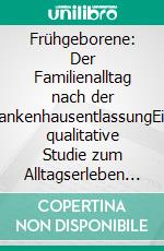 Frühgeborene: Der Familienalltag nach der KrankenhausentlassungEine qualitative Studie zum Alltagserleben der Eltern. E-book. Formato PDF ebook