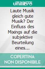 Laute Musik gleich gute Musik? Der Einfluss des Mixings auf die subjektive Beurteilung eines Popsongs. E-book. Formato PDF ebook di Sebastian Steinhardt