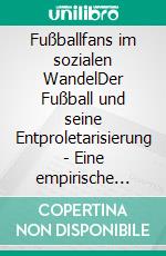 Fußballfans im sozialen WandelDer Fußball und seine Entproletarisierung - Eine empirische Analyse. E-book. Formato PDF ebook di Oliver Fürtjes