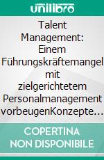 Talent Management: Einem Führungskräftemangel mit zielgerichtetem Personalmanagement vorbeugenKonzepte - Gestaltungsempfehlungen - Praxisbeispiele. E-book. Formato PDF