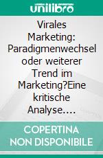 Virales Marketing: Paradigmenwechsel oder weiterer Trend im Marketing?Eine kritische Analyse. E-book. Formato PDF