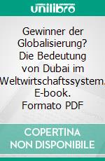 Gewinner der Globalisierung? Die Bedeutung von Dubai im Weltwirtschaftssystem. E-book. Formato PDF ebook di Tobias Haberkorn