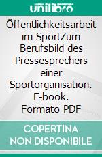 Öffentlichkeitsarbeit im SportZum Berufsbild des Pressesprechers einer Sportorganisation. E-book. Formato PDF