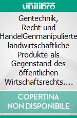 Gentechnik, Recht und HandelGenmanipulierte landwirtschaftliche Produkte als Gegenstand des öffentlichen Wirtschaftsrechts. E-book. Formato PDF ebook