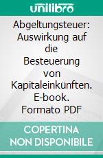 Abgeltungsteuer: Auswirkung auf die Besteuerung von Kapitaleinkünften. E-book. Formato PDF ebook