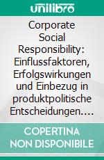 Corporate Social Responsibility: Einflussfaktoren, Erfolgswirkungen und Einbezug in produktpolitische Entscheidungen. E-book. Formato PDF ebook