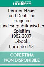 Berliner Mauer und Deutsche Frage im bundesrepublikanischen Spielfilm 1982-2007. E-book. Formato PDF ebook di Benjamin Magofsky