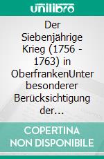 Der Siebenjährige Krieg (1756 - 1763) in OberfrankenUnter besonderer Berücksichtigung der Plünderungen der Bischofsstadt Bamberg. E-book. Formato PDF ebook di Andreas Leipold