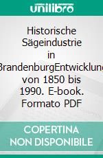 Historische Sägeindustrie in BrandenburgEntwicklung von 1850 bis 1990. E-book. Formato PDF