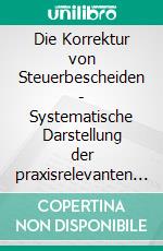 Die Korrektur von Steuerbescheiden - Systematische Darstellung der praxisrelevanten Vorschriften der Abgabenordnung. E-book. Formato PDF ebook di Matthias Becker