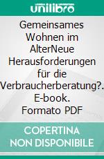 Gemeinsames Wohnen im AlterNeue Herausforderungen für die Verbraucherberatung?. E-book. Formato PDF ebook