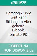 Geragogik: Wie weit kann Bildung im Alter gehen?. E-book. Formato PDF ebook