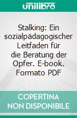 Stalking: Ein sozialpädagogischer Leitfaden für die Beratung der Opfer. E-book. Formato PDF ebook