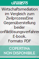 Wirtschaftsmediation im Vergleich zum ZivilprozessEine Gegenüberstellung beider Konfliktlösungsverfahren. E-book. Formato PDF ebook