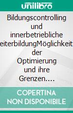 Bildungscontrolling und innerbetriebliche WeiterbildungMöglichkeiten der Optimierung und ihre Grenzen. E-book. Formato PDF ebook