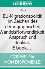 Die EU-Migrationspolitik im Zeichen des demographischen WandelsNotwendigkeit, Anspruch und Realität. E-book. Formato PDF ebook