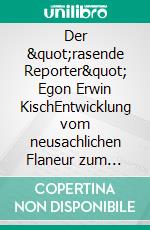 Der &quot;rasende Reporter&quot; Egon Erwin KischEntwicklung vom neusachlichen Flaneur zum politisch agitierenden Berichterstatter. E-book. Formato PDF ebook