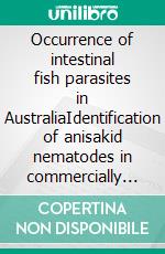 Occurrence of intestinal fish parasites in AustraliaIdentification of anisakid nematodes in commercially available fish species from south Australian Waters. E-book. Formato PDF ebook di Albert Eisenbarth