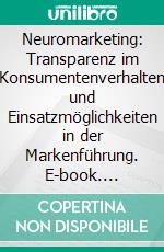 Neuromarketing: Transparenz im Konsumentenverhalten und Einsatzmöglichkeiten in der Markenführung. E-book. Formato PDF ebook