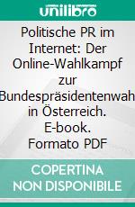 Politische PR im Internet: Der Online-Wahlkampf zur Bundespräsidentenwahl in Österreich. E-book. Formato PDF ebook