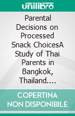 Parental Decisions on Processed Snack ChoicesA Study of Thai Parents in Bangkok, Thailand. E-book. Formato PDF ebook