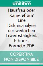 Hausfrau oder Karrierefrau? Eine Diskursanalyse der weiblichen Erwerbstätigkeit. E-book. Formato PDF ebook di Verena Kreidl