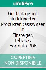 Geldanlage mit strukturierten ProduktenBasiswissen für Einsteiger. E-book. Formato PDF ebook di Alexander R. Hohl