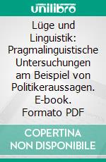 Lüge und Linguistik: Pragmalinguistische Untersuchungen am Beispiel von Politikeraussagen. E-book. Formato PDF ebook di Dennis Strömsdörfer