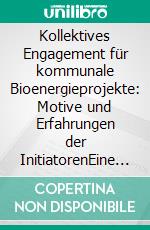 Kollektives Engagement für kommunale Bioenergieprojekte: Motive und Erfahrungen der InitiatorenEine Interviewstudie deutschlandweiter erneuerbarer Energieprojekte. E-book. Formato PDF ebook