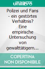 Polizei und Fans - ein gestörtes Verhältnis? Eine empirische Untersuchung von gewalttätigem Zuschauerverhalten im deutschen Profifußball. E-book. Formato PDF ebook