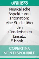 Musikalische Aspekte von Intonation: eine Studie über den künstlerischen Einsatz. E-book. Formato PDF ebook