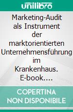 Marketing-Audit als Instrument der marktorientierten Unternehmensführung im Krankenhaus. E-book. Formato PDF ebook