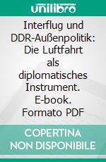 Interflug und DDR-Außenpolitik: Die Luftfahrt als diplomatisches Instrument. E-book. Formato PDF ebook